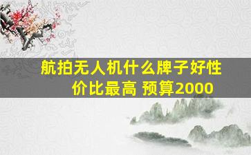 航拍无人机什么牌子好性价比最高 预算2000